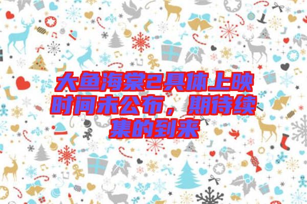 大魚海棠2具體上映時間未公布，期待續(xù)集的到來