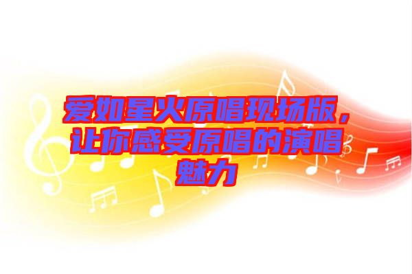 愛(ài)如星火原唱現(xiàn)場(chǎng)版，讓你感受原唱的演唱魅力
