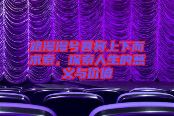 路漫漫兮吾將上下而求索，探索人生的意義與價值