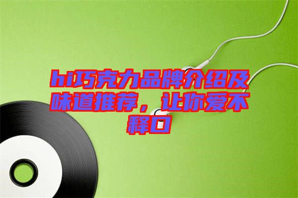 hi巧克力品牌介紹及味道推薦，讓你愛不釋口