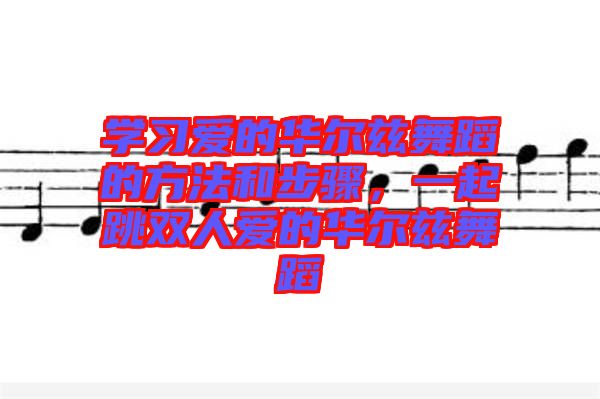 學(xué)習(xí)愛的華爾茲舞蹈的方法和步驟，一起跳雙人愛的華爾茲舞蹈
