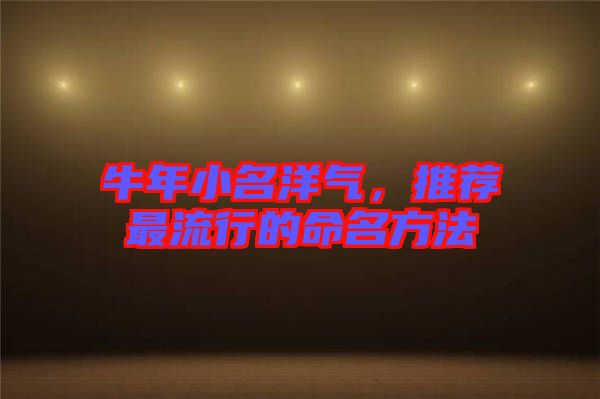 牛年小名洋氣，推薦最流行的命名方法