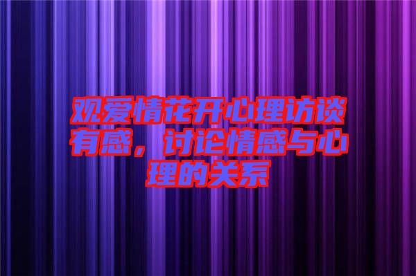 觀愛情花開心理訪談有感，討論情感與心理的關(guān)系