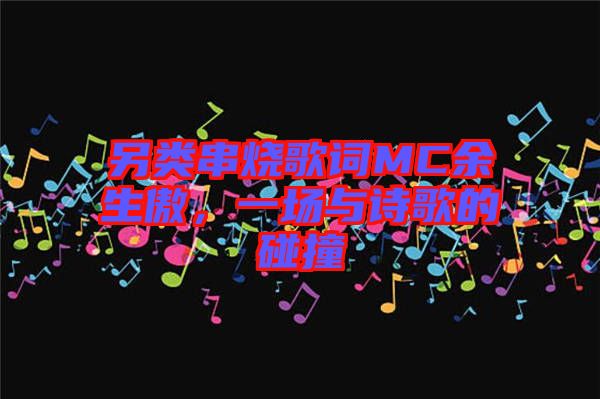另類串燒歌詞MC余生傲，一場(chǎng)與詩歌的碰撞