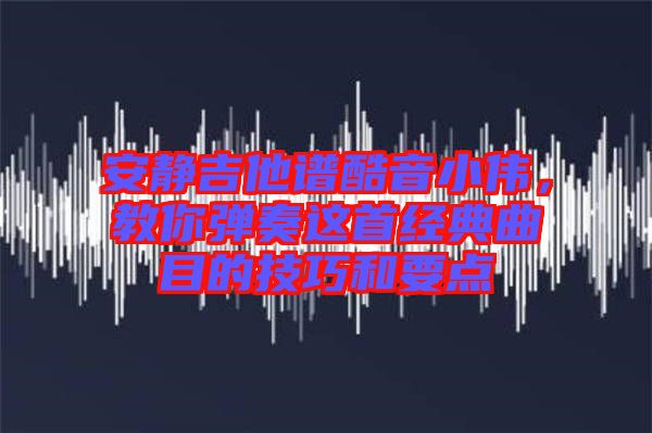 安靜吉他譜酷音小偉，教你彈奏這首經(jīng)典曲目的技巧和要點(diǎn)