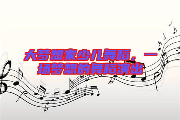 大夢想家少兒舞蹈，一場夢想的舞蹈演出