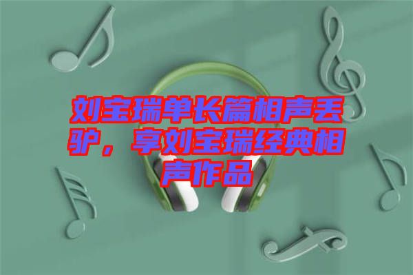 劉寶瑞單長(zhǎng)篇相聲丟驢，享劉寶瑞經(jīng)典相聲作品