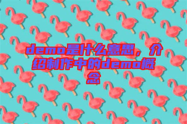 demo是什么意思，介紹制作中的demo概念