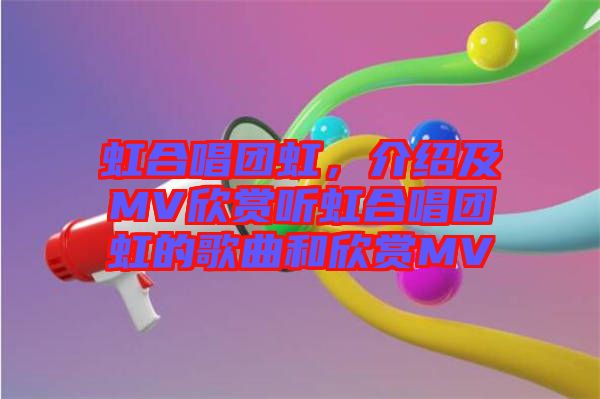 虹合唱團(tuán)虹，介紹及MV欣賞聽虹合唱團(tuán)虹的歌曲和欣賞MV