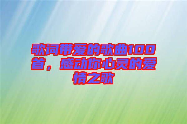 歌詞帶愛的歌曲100首，感動你心靈的愛情之歌