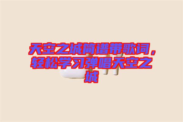 天空之城簡(jiǎn)譜帶歌詞，輕松學(xué)習(xí)彈唱天空之城