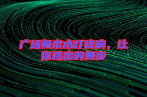 廣場舞泉水叮咚響，讓你跳出的舞步