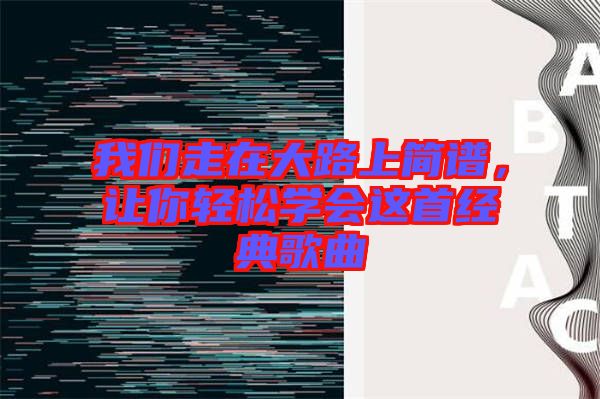 我們走在大路上簡譜，讓你輕松學(xué)會(huì)這首經(jīng)典歌曲