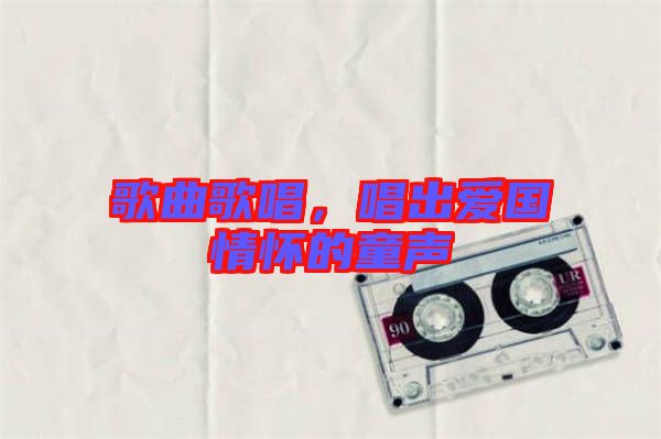 歌曲歌唱，唱出愛國情懷的童聲