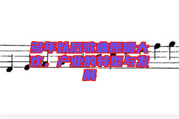 多年以后歌曲原唱大歡，產業(yè)的轉型與發(fā)展