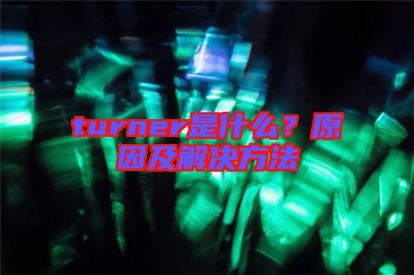 turner是什么？原因及解決方法