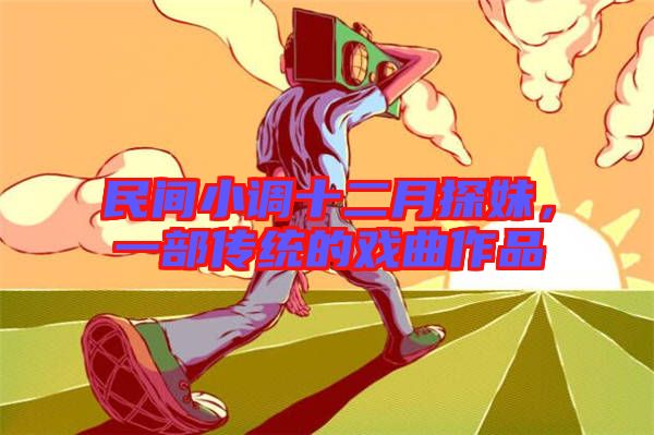 民間小調(diào)十二月探妹，一部傳統(tǒng)的戲曲作品