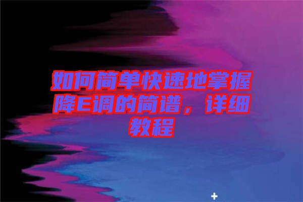 如何簡單快速地掌握降E調(diào)的簡譜，詳細教程