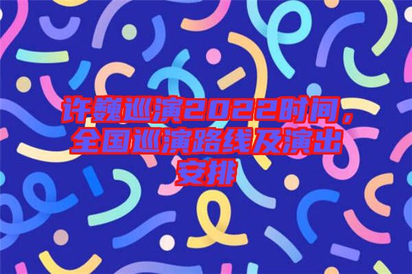 許巍巡演2022時間，全國巡演路線及演出安排