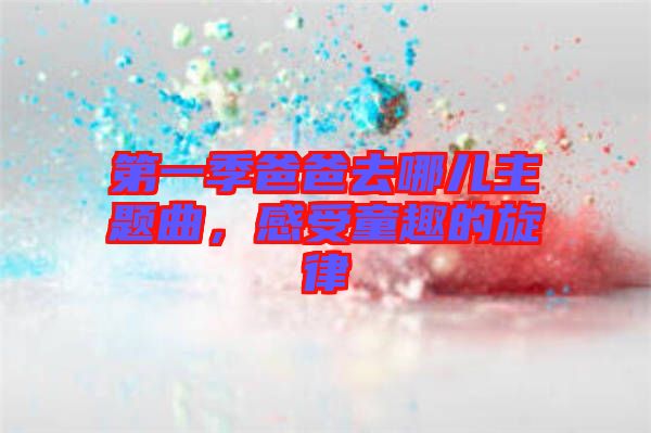 第一季爸爸去哪兒主題曲，感受童趣的旋律