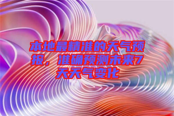 本地最精準(zhǔn)的天氣預(yù)報(bào)，準(zhǔn)確預(yù)測(cè)未來(lái)7天天氣變化