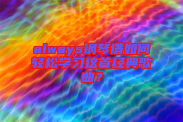 always鋼琴譜如何輕松學(xué)習(xí)這首經(jīng)典歌曲？