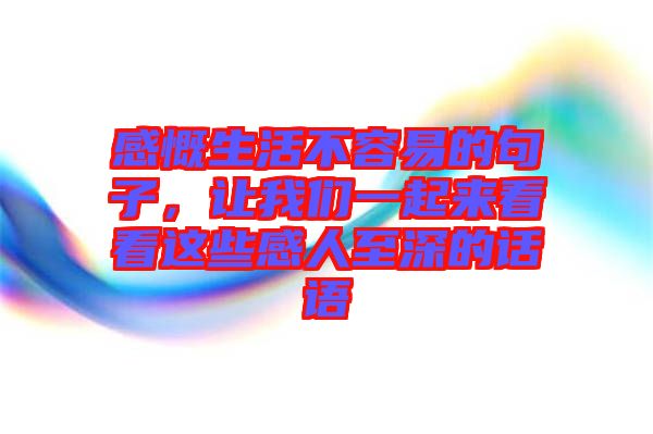感慨生活不容易的句子，讓我們一起來看看這些感人至深的話語
