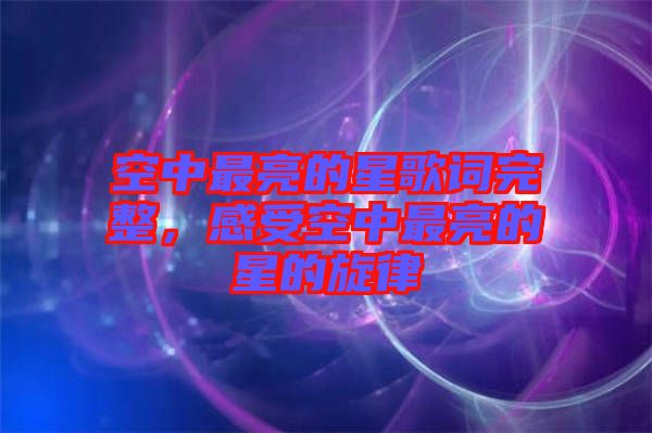空中最亮的星歌詞完整，感受空中最亮的星的旋律