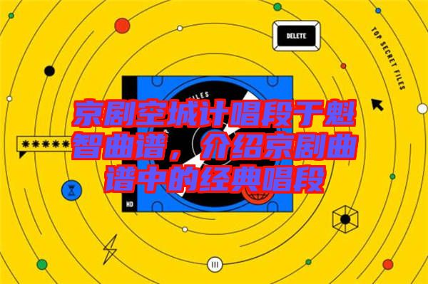 京劇空城計(jì)唱段于魁智曲譜，介紹京劇曲譜中的經(jīng)典唱段