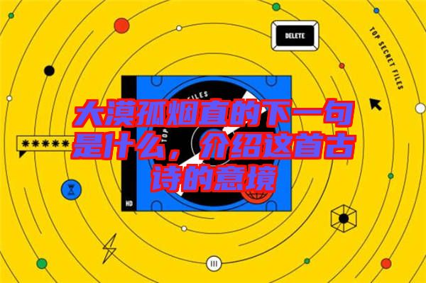 大漠孤煙直的下一句是什么，介紹這首古詩的意境