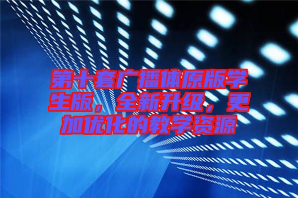 第十套廣播體原版學(xué)生版，全新升級，更加優(yōu)化的教學(xué)資源