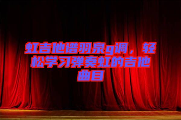 虹吉他譜羽泉g調(diào)，輕松學習彈奏虹的吉他曲目
