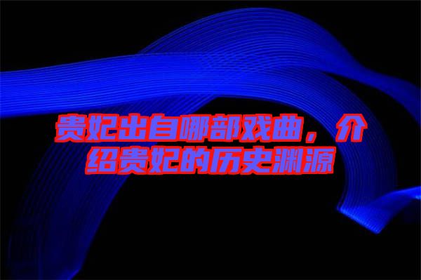 貴妃出自哪部戲曲，介紹貴妃的歷史淵源