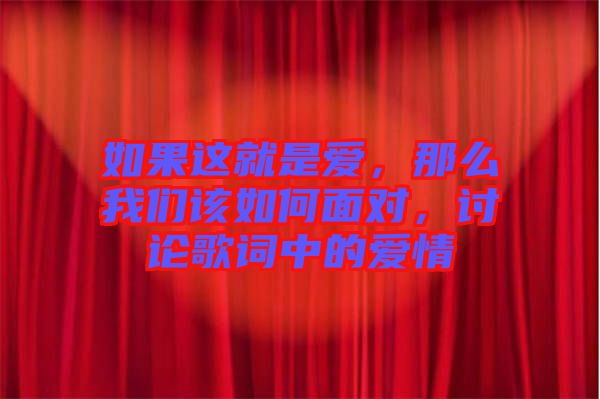 如果這就是愛，那么我們該如何面對，討論歌詞中的愛情