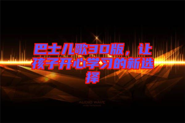 巴士兒歌3D版，讓孩子開心學習的新選擇