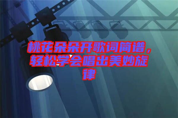 桃花朵朵開歌詞簡譜，輕松學(xué)會(huì)唱出美妙旋律