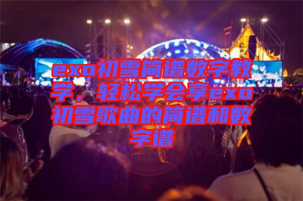 exo初雪簡譜數(shù)字教學，輕松學會享exo初雪歌曲的簡譜和數(shù)字譜