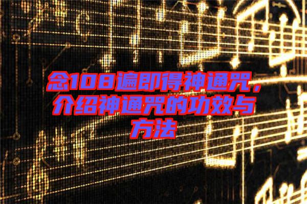 念108遍即得神通咒，介紹神通咒的功效與方法