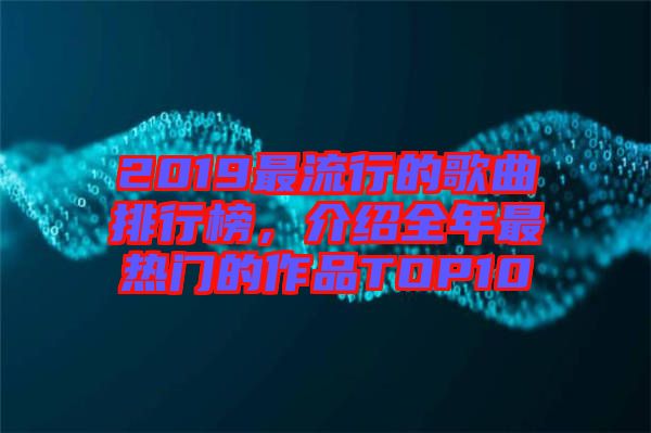 2019最流行的歌曲排行榜，介紹全年最熱門的作品TOP10