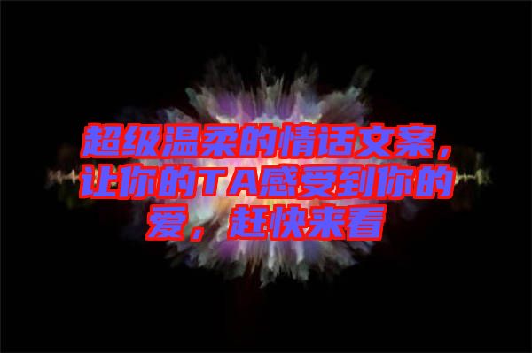 超級(jí)溫柔的情話文案，讓你的TA感受到你的愛，趕快來(lái)看