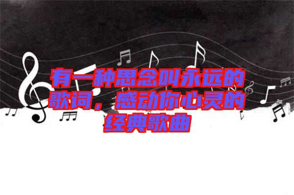 有一種思念叫永遠(yuǎn)的歌詞，感動(dòng)你心靈的經(jīng)典歌曲