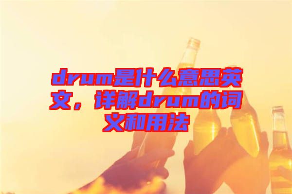 drum是什么意思英文，詳解drum的詞義和用法