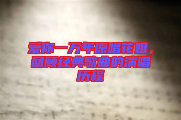 愛你一萬年原唱花姐，回顧經(jīng)典歌曲的演唱歷程
