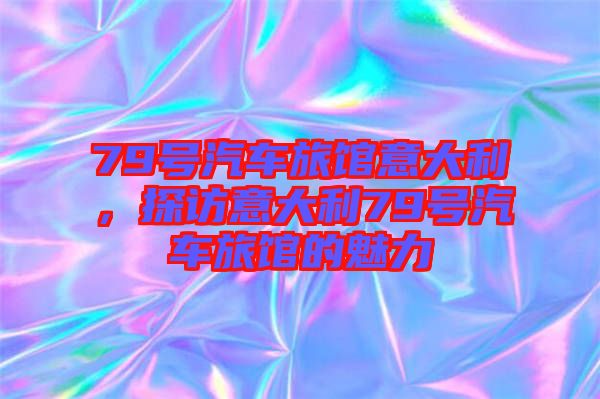 79號(hào)汽車旅館意大利，探訪意大利79號(hào)汽車旅館的魅力