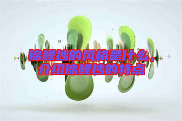 錦鯉抄的風(fēng)格是什么，介紹錦鯉抄的特點