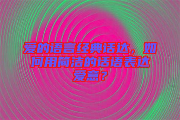 愛(ài)的語(yǔ)言經(jīng)典話達(dá)，如何用簡(jiǎn)潔的話語(yǔ)表達(dá)愛(ài)意？