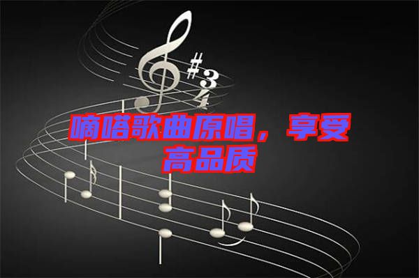 嘀嗒歌曲原唱，享受高品質