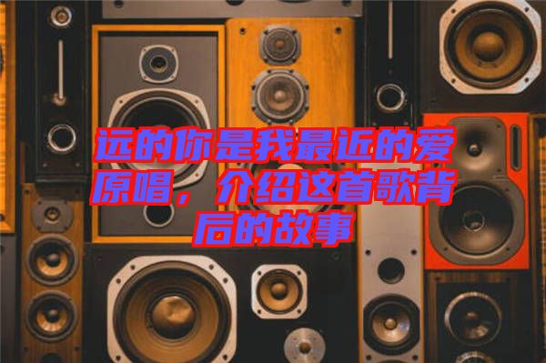 遠(yuǎn)的你是我最近的愛原唱，介紹這首歌背后的故事