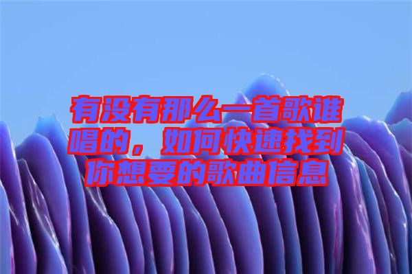 有沒(méi)有那么一首歌誰(shuí)唱的，如何快速找到你想要的歌曲信息