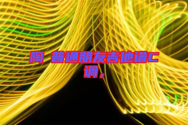 陶喆普通朋友吉他譜C調(diào)，